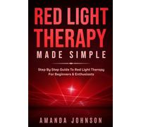 Red Light Therapy Made Simple: Step By Step Guide To Red Light Therapy For Beginners & EnthusiastsA