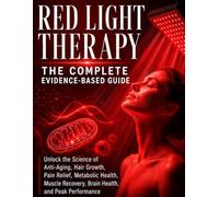 Red Light Therapy: The Complete Evidence-Based Guide: How to Use Red and Near-Infrared Light for Anti-Aging, Hair Growth, Pain Relief, Weight Management, Muscle Recovery, Brain Health, and Sleep