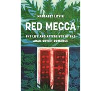 Red Mecca: The Life and Afterlives of the Arab-Soviet Romance