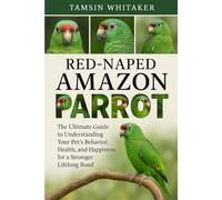 RED-NAPED AMAZON PARROT: The Ultimate Guide to Understanding Your Pet’s Behavior, Health, and Happiness for a Stronger Lifelong Bond