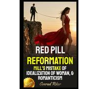Red Pill Reformation: Mill's Mistake Of Idealization Of Woman, & Romanticism