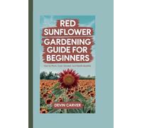 RED SUNFLOWER GARDENING GUIDE FOR BEGINNERS: How to Plant, Care, Harvest, and Health Benefits
