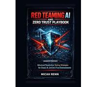 Red Teaming AI and Zero Trust Playbook : Advanced Penetration Testing Strategies for Cloud, AI, and Zero Trust Environments