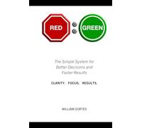 RED to GREEN: The Simple System for Better Decisions and Faster Results CLARITY. FOCUS. RESULTS.
