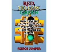 Red, Yellow, Green: How Traffic Lights Tamed the Streets and Shaped Modern Cities