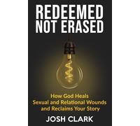 Redeemed, Not Erased: How God Heals Sexual and Relational Wounds and Reclaims Your Story