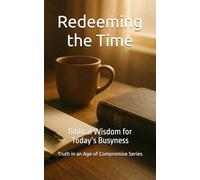 Redeeming the Time: Biblical Wisdom for Today’s Busyness