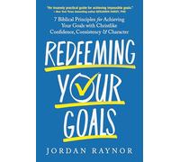 Redeeming Your Goals: 7 Biblical Principles for Achieving Your Goals with Christlike Confidence, Consistency, and Character
