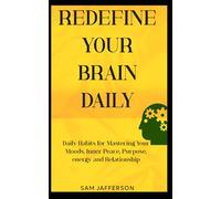 Redefine Your Brain Daily: Daily Habits for Mastering Your Moods, Inner Peace, Purpose, energy and Relationship