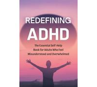 Redefining ADHD: The Essential Self-Help Book for Adults Who Feel Misunderstood and Overwhelmed
