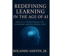 Redefining Learning in the Age of AI: How Artificial Intelligence Is Reshaping How We Learn, What We Know, and Who We Become