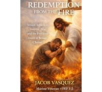 Redemption From the Fire: Sexual Addiction, Trauma, War, and the Freedom Found in Jesus Christ