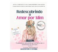 Redescobrindo o Amor por Mim: Um caderno de exercícios para ativar o amor-próprio, fortalecer sua essência e cultivar a autocompaixão