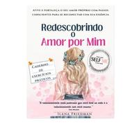 Redescobrindo o Amor por Mim: Um caderno de exercícios para ativar o amor-próprio, fortalecer sua essência e cultivar a autocompaixão
