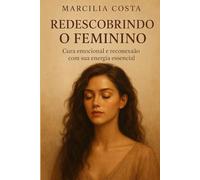 Redescobrindo o Feminino: Cura emocional e reconexão com sua energia essencial