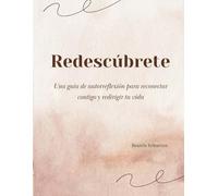 Redescúbrete: Una guía de autorreflexión para reconectar contigo y redirigir tu vida