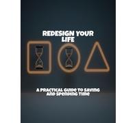 Redesign Your Life: A Practical Guide To Saving And Spending Time