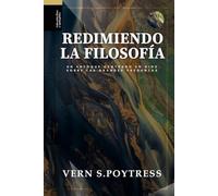 Redimiendo la Filosofia: Un enfoque centrado en Dios sobre las grandes preguntas