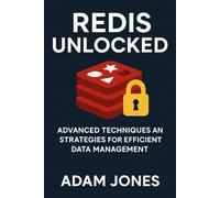 Redis Unlocked: Advanced Techniques and Strategies for Efficient Data Management