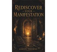 Rediscover Your Manifestation: Understanding the Mind, Breaking Limiting Patterns, and Activating the Reality You Were Meant to Live