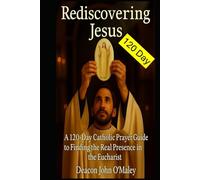 Rediscovering Jesus: A 120-Day Catholic Prayer Guide to Finding the Real Presence in the Eucharist