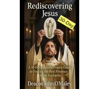 Rediscovering Jesus: A 30-Day Catholic Prayer Guide to Finding the Real Presence in the Eucharist