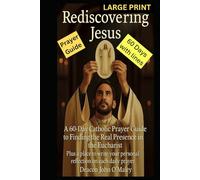 Rediscovering Jesus: A 60-Day Catholic Prayer Guide to Finding the Real Presence in the Eucharist