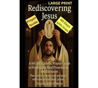 Rediscovering Jesus: A 60-Day Catholic Prayer Guide to Finding the Real Presence in the Eucharist