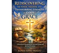 Rediscovering the Power, Freedom, and Transforming Strength of God’s Grace: A Structured Foundation for Christian Living and Spiritual Formation