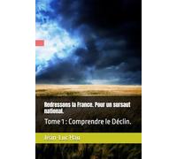 Redressons la France. Pour un sursaut national.: Tome 1 : Comprendre le Déclin.