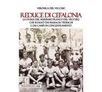 Reduce di Cefalonia. La storia del marinaio Franco Del Vecchio, che si salvò dai massacri tedeschi e dai campi di concentramento