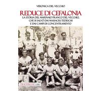 Reduce di Cefalonia. La storia del marinaio Franco Del Vecchio, che si salvò dai massacri tedeschi e dai campi di concentramento