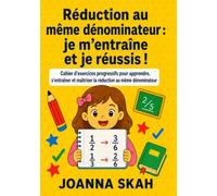 Réduction au même dénominateur : je m’entraîne et je réussis !: Cahier d’exercices progressifs pour apprendre, s’entraîner et maîtriser la réduction au même dénominateur