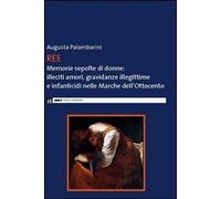 Ree. Memorie sepolte di donne. Illeciti amori, gravidanze illegittime e infanticidi nelle Marche dell'Ottocento