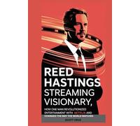 Reed Hastings: Streaming Visionary: How One Man Revolutionized Entertainment with Netflix and Changed the Way the World Watches