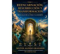 REENCARNACIÓN, RESURRECCIÓN Y TRANSFORMACIÓN: Más allá de la Vida y la Muerte