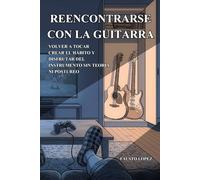 REENCONTRARSE CON LA GUITARRA: Volver a tocar, crear el hábito y disfrutar del instrumento sin teoría ni postureo