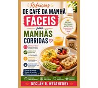 REFEIÇÕES DE CAFÉ DA MANHÃ FÁCEIS PARA MANHÃS CORRIDAS: Receitas rápidas, simples e saborosas, técnicas essenciais de preparo antecipado e instruções ... todos os dias da semana e fins de semana.