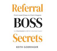 Referral Boss Secrets: How Real Estate Pros Use VAs, AI, and Automation to Build Scalable Referral Systems and Attract Clients Effortlessly