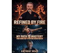 Refined by Fire: My Path to Mastery: From Shark Bait to 6th Dan Senior Master