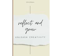 REFLECT AND GROW : A JOURNAL FOR CLARITY, FOCUS, AND PERSONAL GROWTH: UNLOCK YOUR HAPPINESS AND POTENTIAL WITH THOUGHTFUL REFLECTION AND GOAL-SETTING