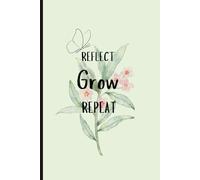 REFLECT GROW REPEAT: A Journal Is Proof That You Are Growing, Learning, and Evolving