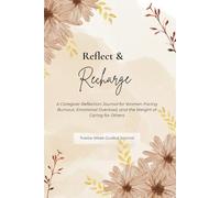 Reflect & Recharge: A Caregiver Reflection Journal for Women Facing Burnout, Emotional Overload, and the Weight of Caring for Others