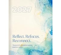 Reflect. Refocus. Reconnect.: A 2027 Reflection Journal for Customer Experience Professionals and Leaders