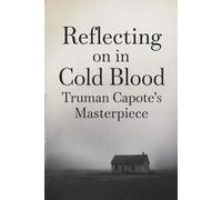 Reflecting on In Cold Blood: Truman Capote’s Masterpiece and Its Enduring Legacy