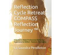 Reflection Cycle Retreat: COMPASS Reflection Journey ™: A Guided 8-Week Professional Reflection Experience to Reflect • Restore • Reimagine