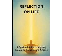 REFLECTION ON LIFE: A Spiritual Guide to Aligning Emotions, Purpose, and Actions