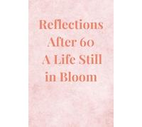 Reflections After 60 A Life Still in Bloom: A Thoughtful Keepsake to Celebrate Retirement, Aging Gracefully, and Finding Joy After 60