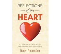 Reflections of the Heart: A Collection of Essays on Life, Self-Discovery, and Living Joyfully