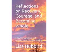 Reflections on Recovery, Courage, and Becoming Whole: Essays on Surrender, Self-Discovery, and Everyday Healing